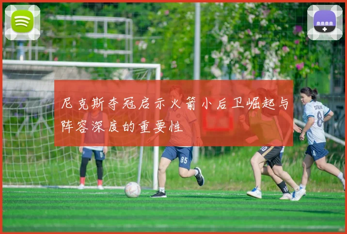 尼克斯夺冠启示火箭小后卫崛起与阵容深度的重要性