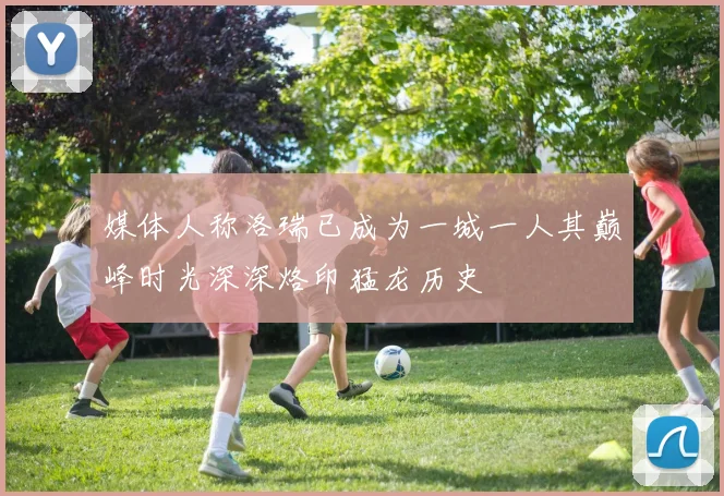 媒体人称洛瑞已成为一城一人其巅峰时光深深烙印猛龙历史