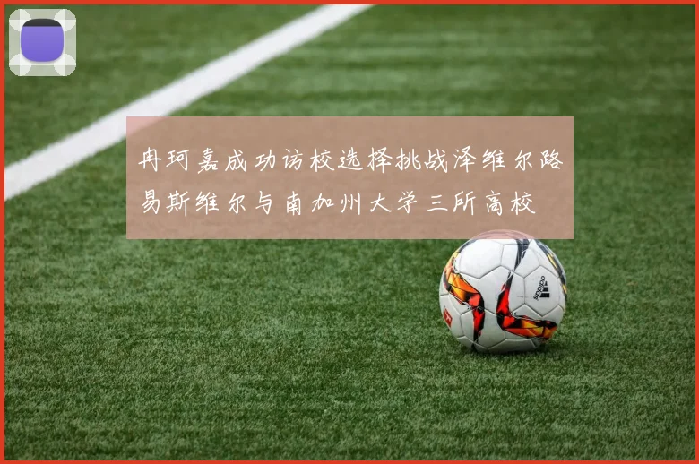 冉珂嘉成功访校选择挑战泽维尔路易斯维尔与南加州大学三所高校