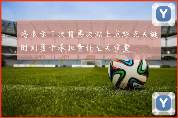塔表示下次将再次站上点球点关键时刻勇于承担责任至关重要