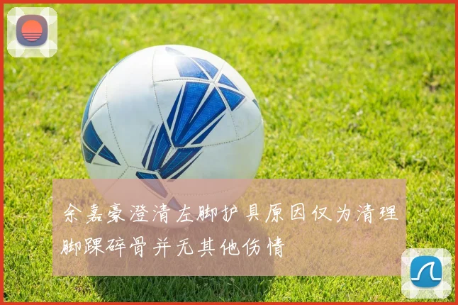 余嘉豪澄清左脚护具原因仅为清理脚踝碎骨并无其他伤情